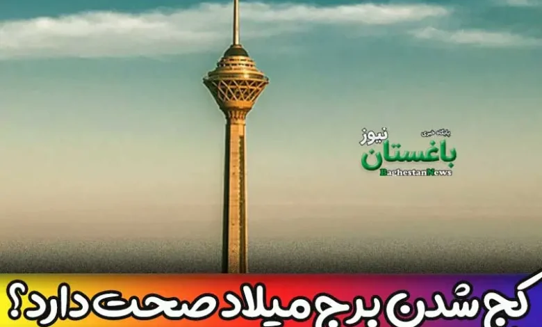 آیا کج شدن برج میلاد در تهران صحت دارد؟