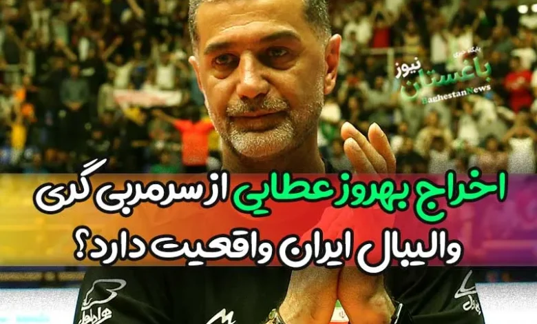 اخراج بهروز عطایی از سرمربی گری والیبال ایران واقعیت دارد؟