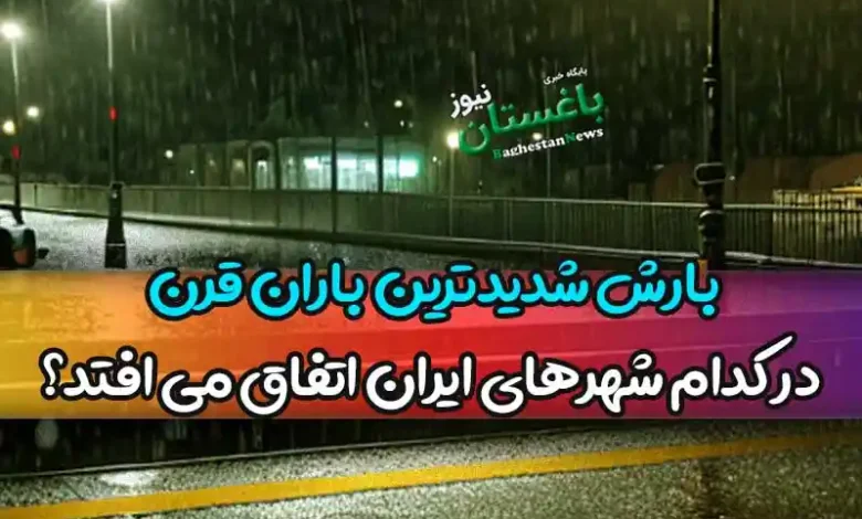 بارش‌ شدیدترین باران‌ قرن در کدام شهرهای ایران اتفاق می افتد؟