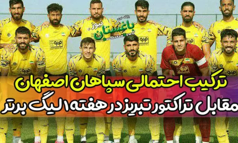 ترکیب احتمالی سپاهان مقابل تراکتور تبریز امروز در هفته ۱ لیگ برتر 1402