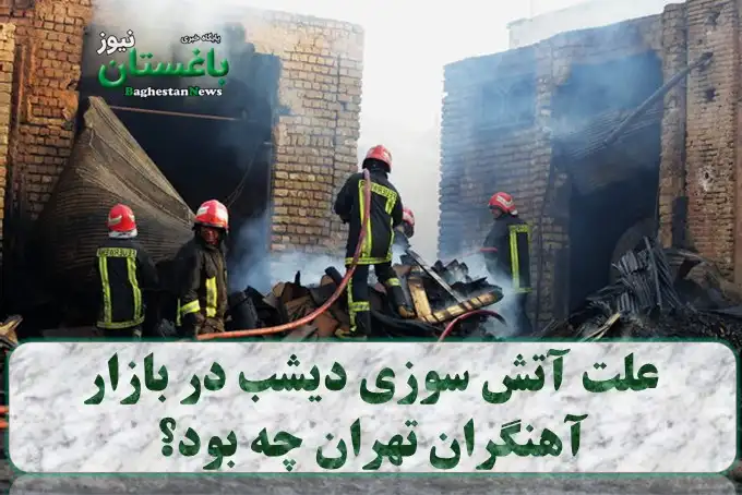 علت آتش سوزی دیشب در بازار آهنگران تهران چه بود؟