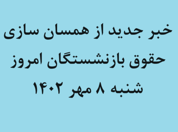 خبر جدید از همسان سازی حقوق بازنشستگان امروز شنبه 8 مهر