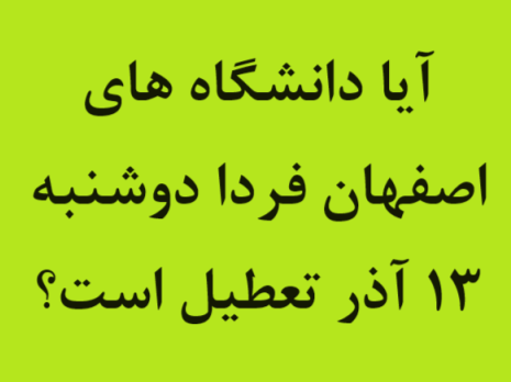 آیا دانشگاه های اصفهان فردا دوشنبه ۱۳ آذر تعطیل است؟