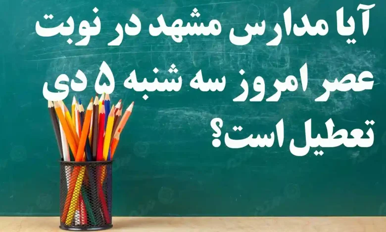 آیا مدارس مشهد در نوبت عصر امروز سه شنبه 5 دی تعطیل است؟