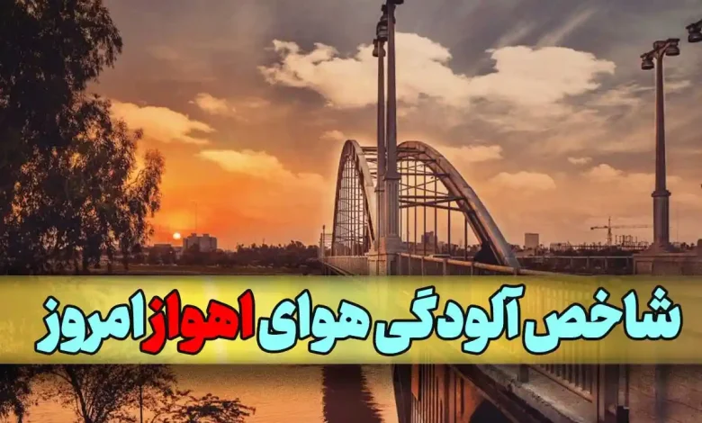 میزان شاخص آلودگی هوای اهواز و استان خوزستان امروز