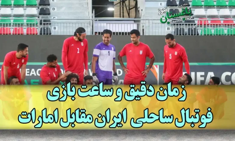 زمان دقیق و ساعت بازی فوتبال ساحلی تیم ملی ایران مقابل امارات