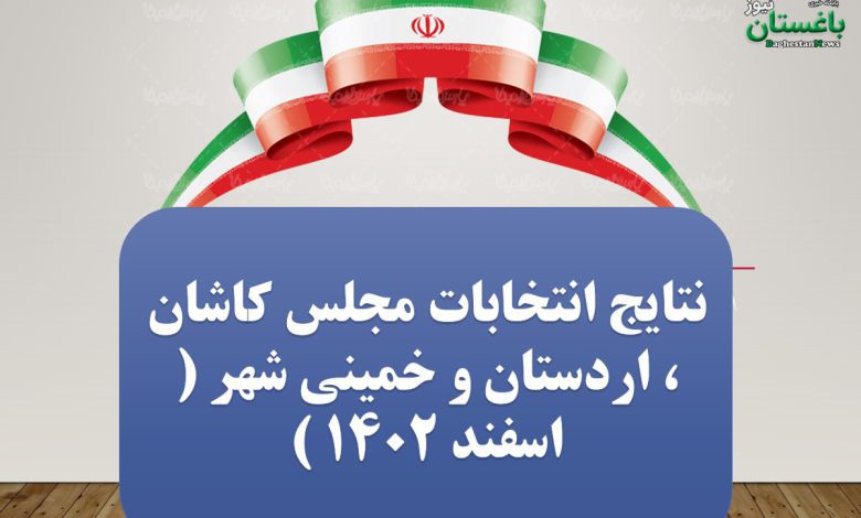 نتایج انتخابات مجلس کاشان ، اردستان و خمینی شهر ( اسفند ۱۴۰۲ )