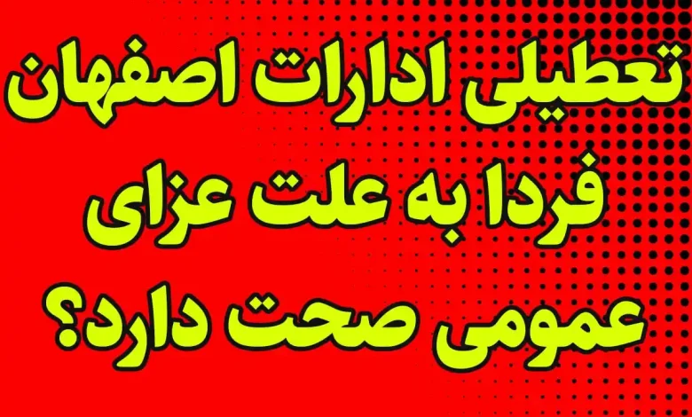 تعطیلی ادارات اصفهان فردا به علت عزای عمومی صحت دارد؟